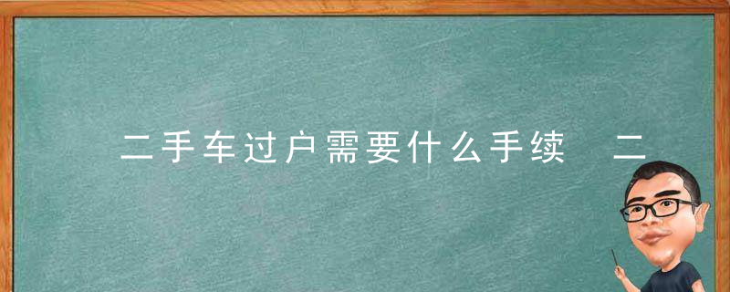 二手车过户需要什么手续 二手车过户需要哪些手续